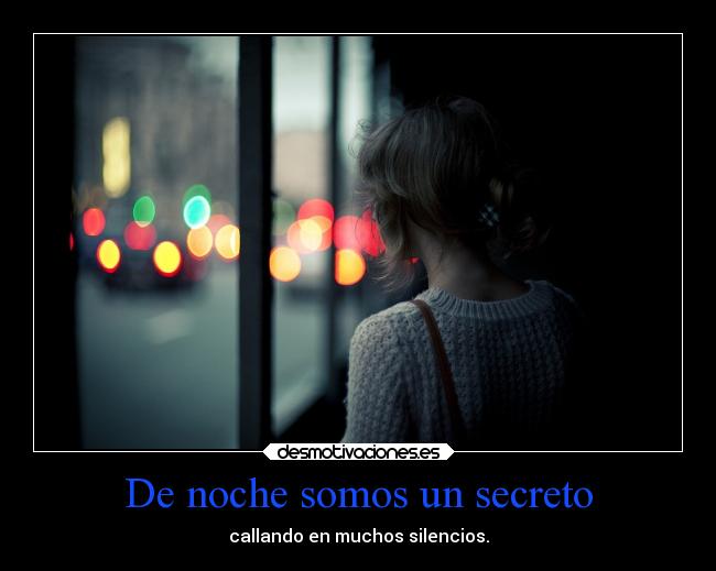 De noche somos un secreto - callando en muchos silencios.