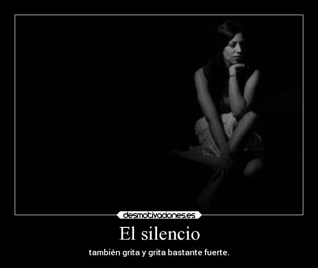 El silencio - también grita y grita bastante fuerte.