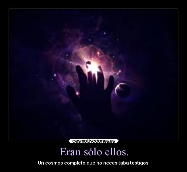 Eran sólo ellos. - Un cosmos completo que no necesitaba testigos.