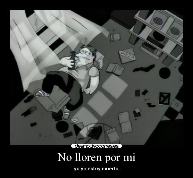 No lloren por mi - yo ya estoy muerto.
