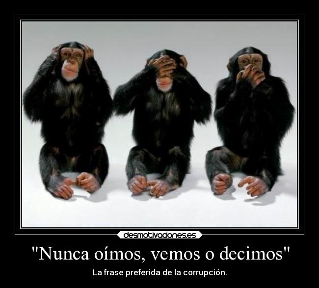 Nunca oímos, vemos o decimos - La frase preferida de la corrupción.