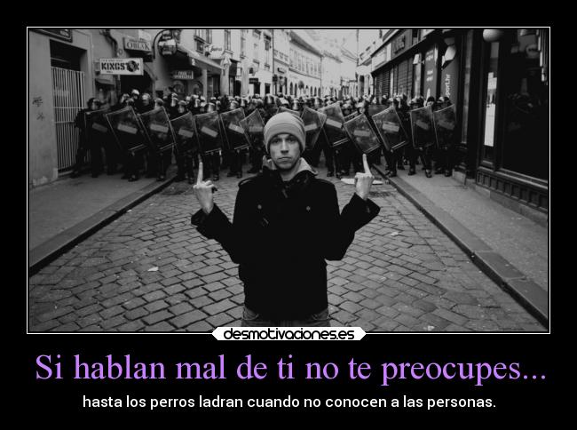 Si hablan mal de ti no te preocupes... - hasta los perros ladran cuando no conocen a las personas.