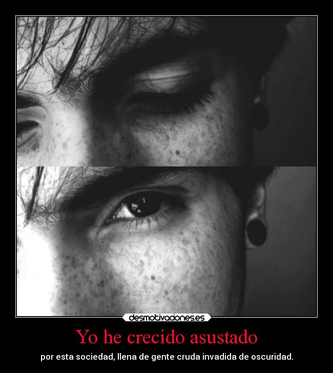 Yo he crecido asustado - por esta sociedad, llena de gente cruda invadida de oscuridad.