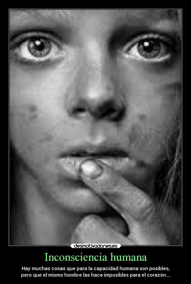 Inconsciencia humana - Hay muchas cosas que para la capacidad humana son posibles,
pero que el mismo hombre las hace imposibles para el corazón....