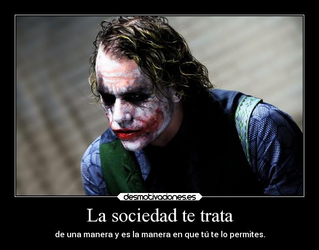 La sociedad te trata - de una manera y es la manera en que tú te lo permites.