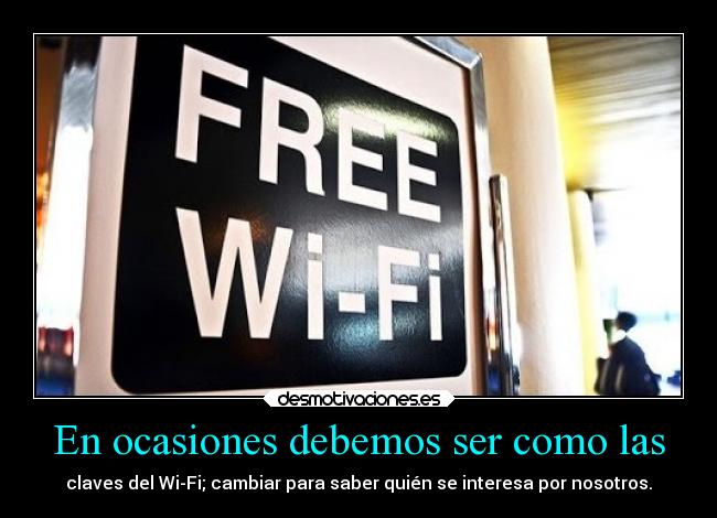 En ocasiones debemos ser como las - claves del Wi-Fi; cambiar para saber quién se interesa por nosotros.