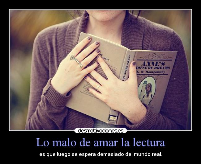Lo malo de amar la lectura - es que luego se espera demasiado del mundo real.