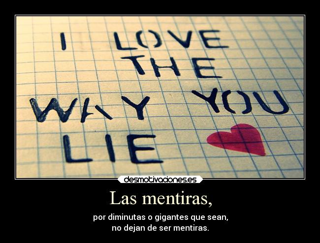 Las mentiras, - por diminutas o gigantes que sean,
no dejan de ser mentiras.