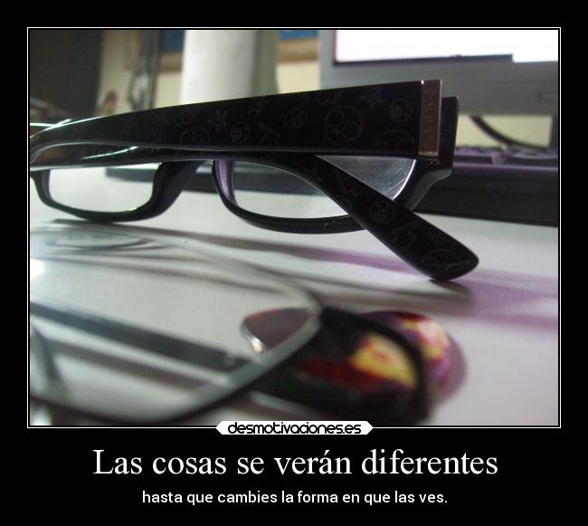 Las cosas se verán diferentes - hasta que cambies la forma en que las ves.
