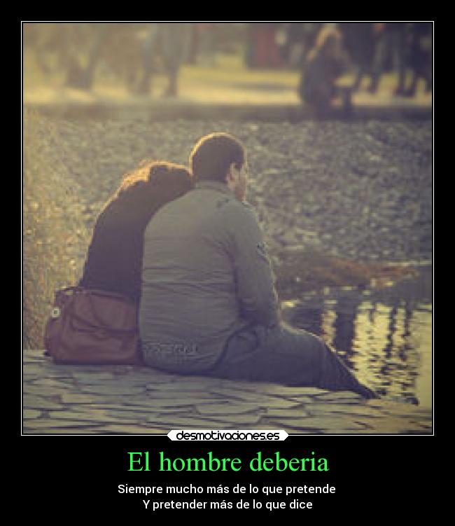 El hombre deberia - Siempre mucho más de lo que pretende
Y pretender más de lo que dice
