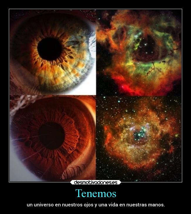 Tenemos - un universo en nuestros ojos y una vida en nuestras manos.