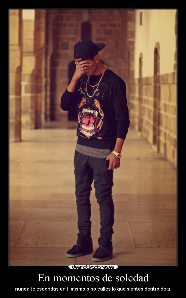 En momentos de soledad - nunca te escondas en ti mismo o no calles lo que sientes dentro de ti.