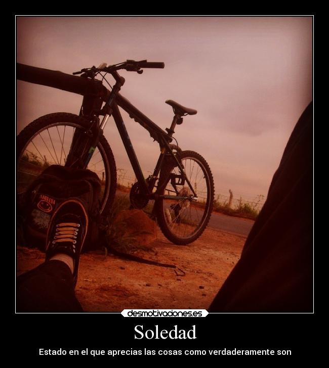 Soledad - Estado en el que aprecias las cosas como verdaderamente son