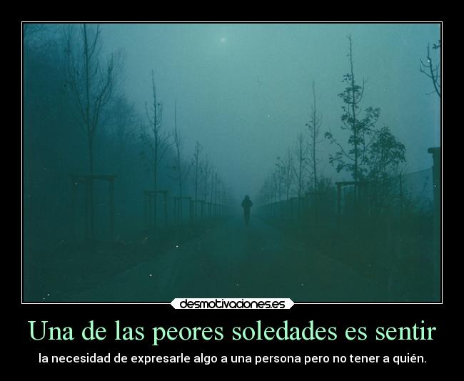 Una de las peores soledades es sentir -
