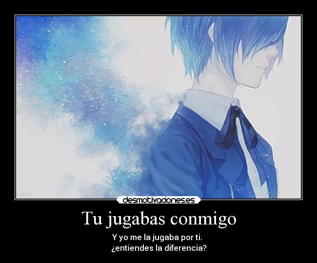 Tu jugabas conmigo - Y yo me la jugaba por ti.
¿entiendes la diferencia?
