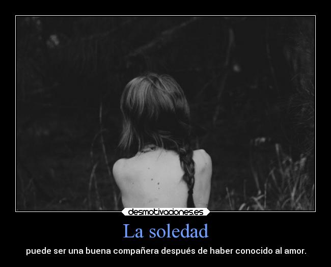 La soledad - puede ser una buena compañera después de haber conocido al amor.