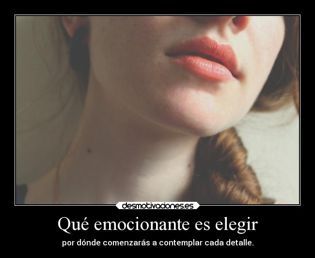 Qué emocionante es elegir - por dónde comenzarás a contemplar cada detalle.