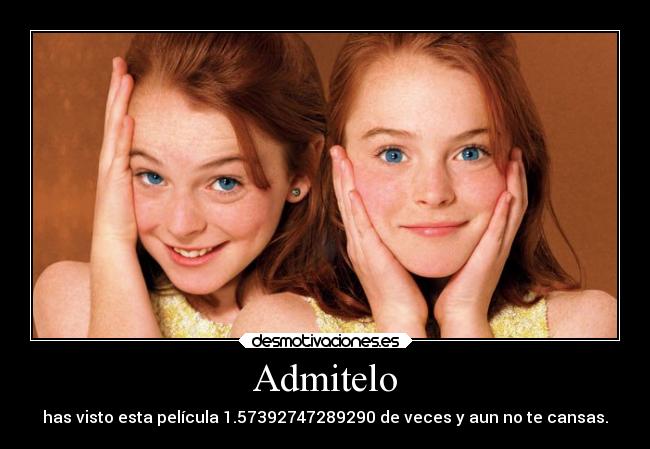 Admitelo - has visto esta película 1.57392747289290 de veces y aun no te cansas.