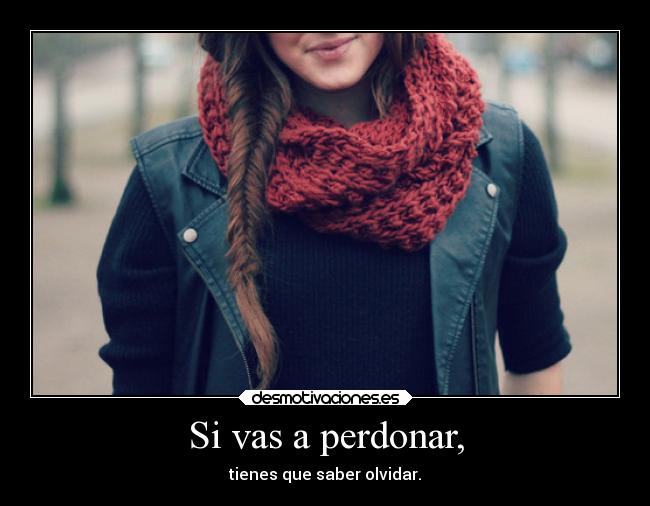 Si vas a perdonar, - tienes que saber olvidar.