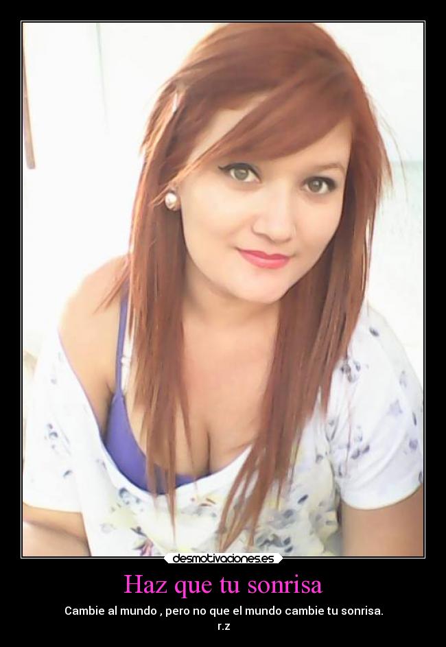 Haz que tu sonrisa - Cambie al mundo , pero no que el mundo cambie tu sonrisa.
r.z