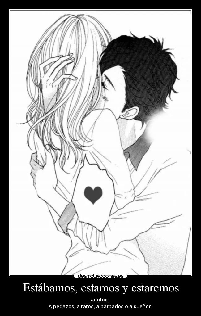 Estábamos, estamos y estaremos - Juntos. 
A pedazos, a ratos, a párpados o a sueños.