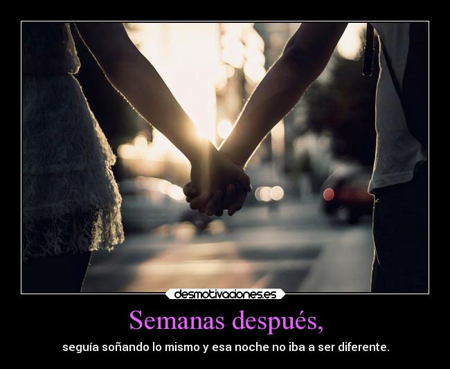 Semanas después, - seguía soñando lo mismo y esa noche no iba a ser diferente.