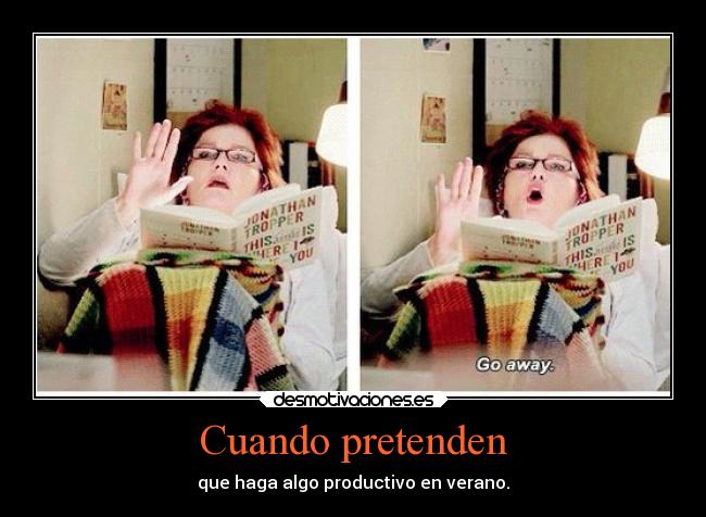 Cuando pretenden - que haga algo productivo en verano.