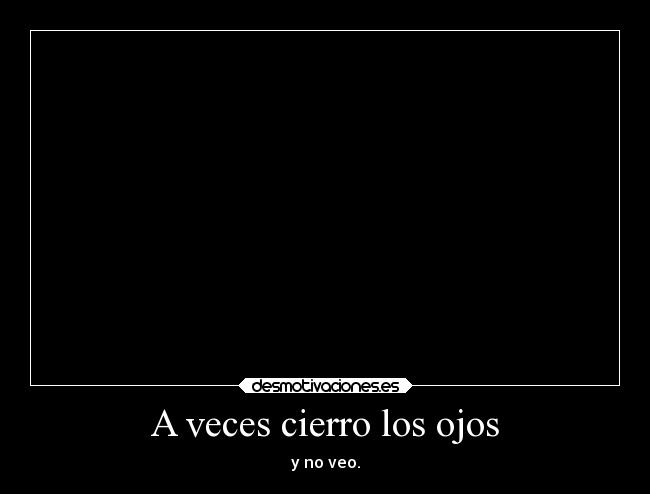 A veces cierro los ojos - y no veo.