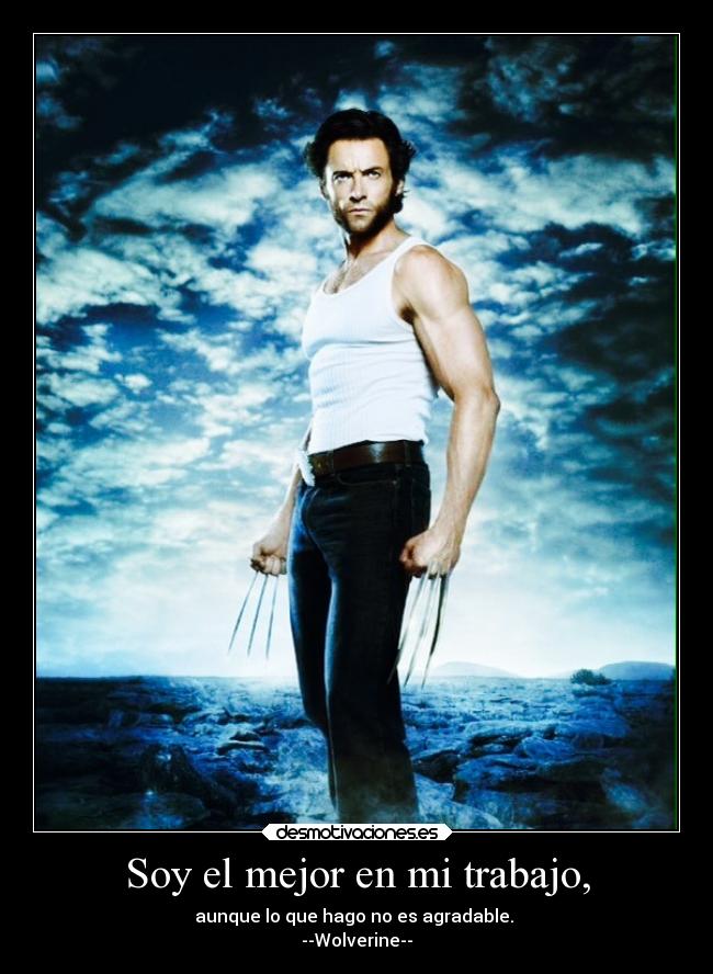 Soy el mejor en mi trabajo, - aunque lo que hago no es agradable.
--Wolverine--