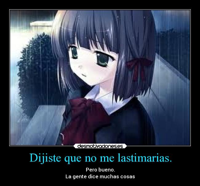 Dijiste que no me lastimarias. - Pero bueno.
La gente dice muchas cosas