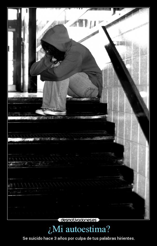 ¿Mi autoestima? - Se suicido hace 3 años por culpa de tus palabras hirientes.