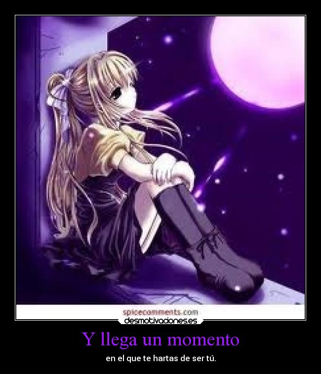 Y llega un momento - en el que te hartas de ser tú.