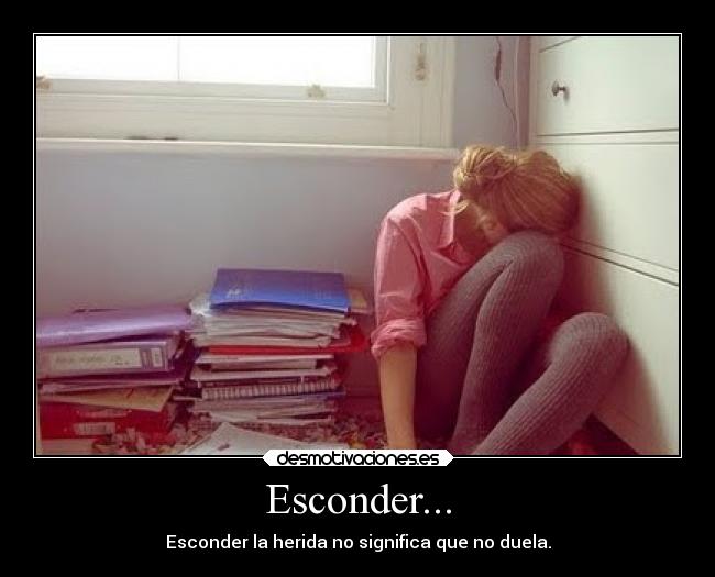 Esconder... - Esconder la herida no significa que no duela.