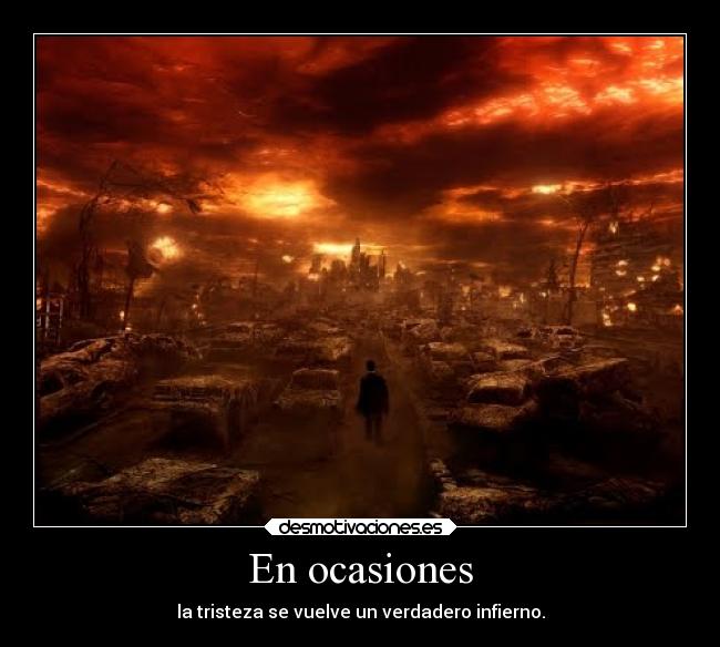 En ocasiones - la tristeza se vuelve un verdadero infierno.