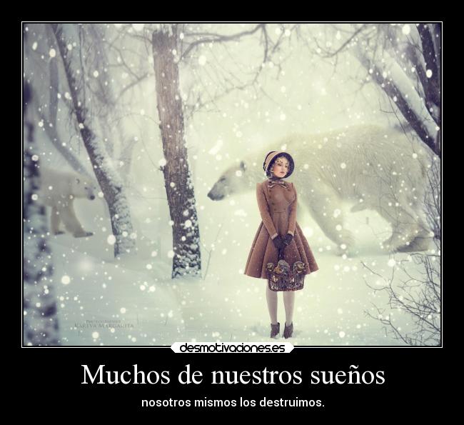 Muchos de nuestros sueños - nosotros mismos los destruimos.