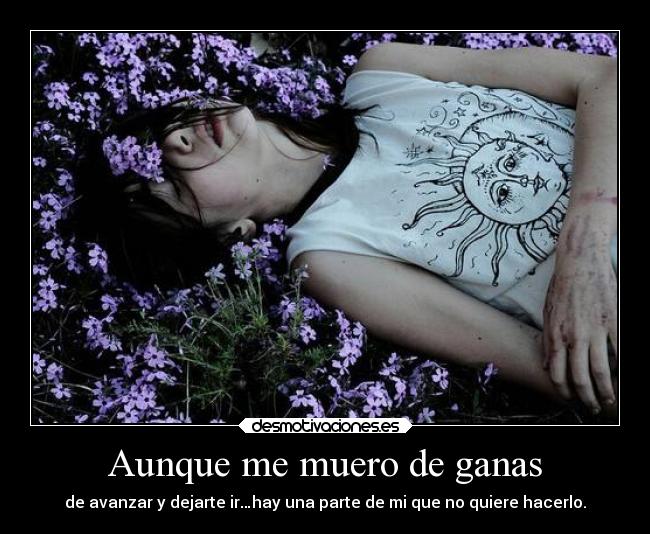 Aunque me muero de ganas - de avanzar y dejarte ir…hay una parte de mi que no quiere hacerlo.