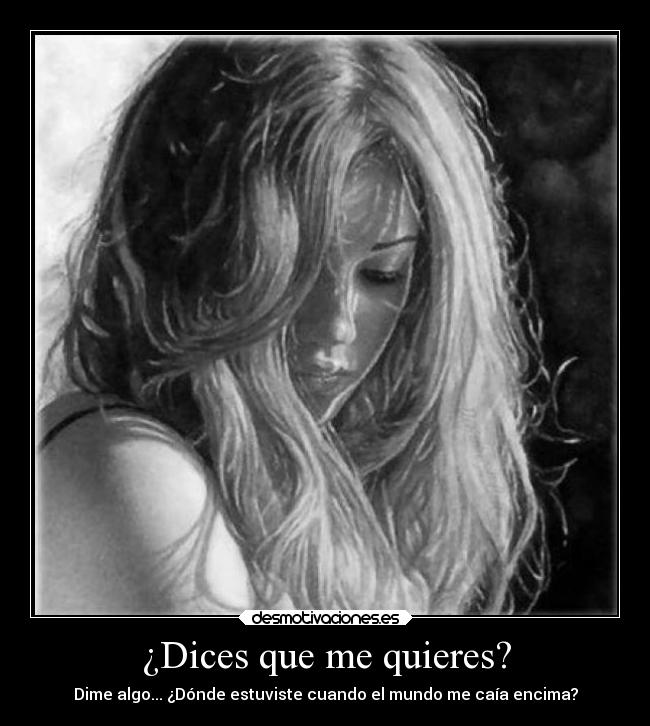 ¿Dices que me quieres? - Dime algo... ¿Dónde estuviste cuando el mundo me caía encima?