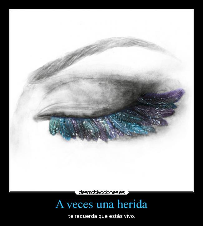A veces una herida - te recuerda que estás vivo.