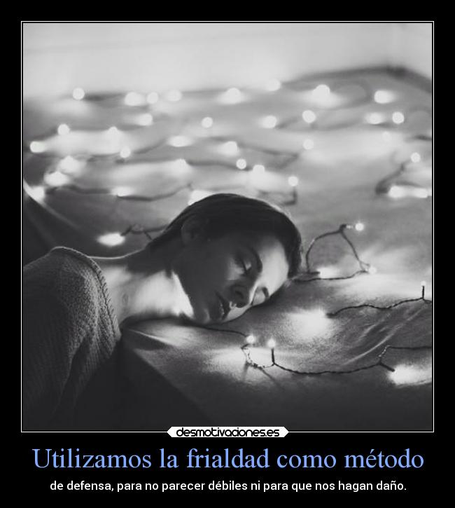 Utilizamos la frialdad como método - de defensa, para no parecer débiles ni para que nos hagan daño.