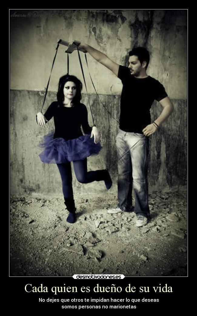 Cada quien es dueño de su vida - No dejes que otros te impidan hacer lo que deseas
somos personas no marionetas