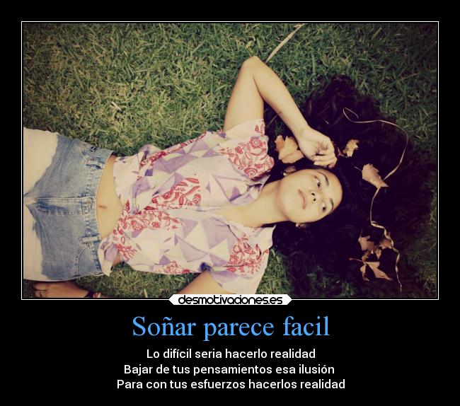 Soñar parece facil - Lo difícil seria hacerlo realidad
Bajar de tus pensamientos esa ilusión
Para con tus esfuerzos hacerlos realidad