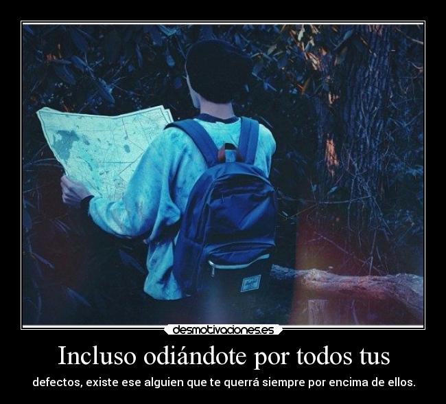 Incluso odiándote por todos tus - defectos, existe ese alguien que te querrá siempre por encima de ellos.