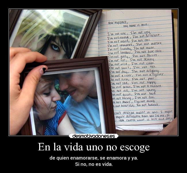 En la vida uno no escoge - de quien enamorarse, se enamora y ya.
Si no, no es vida.