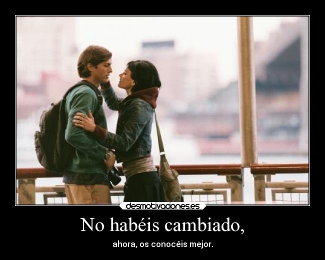No habéis cambiado, - ahora, os conocéis mejor.