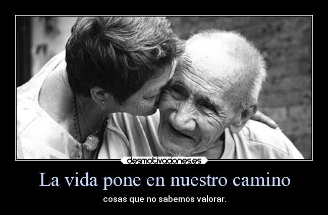 La vida pone en nuestro camino - cosas que no sabemos valorar.