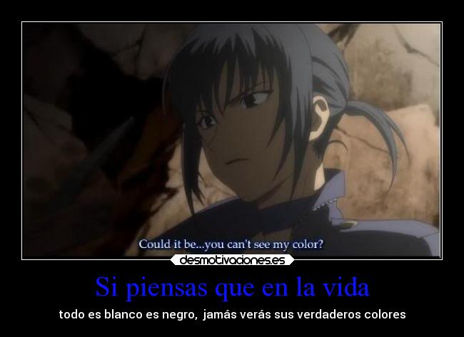 Si piensas que en la vida - todo es blanco es negro, jamás verás sus verdaderos colores