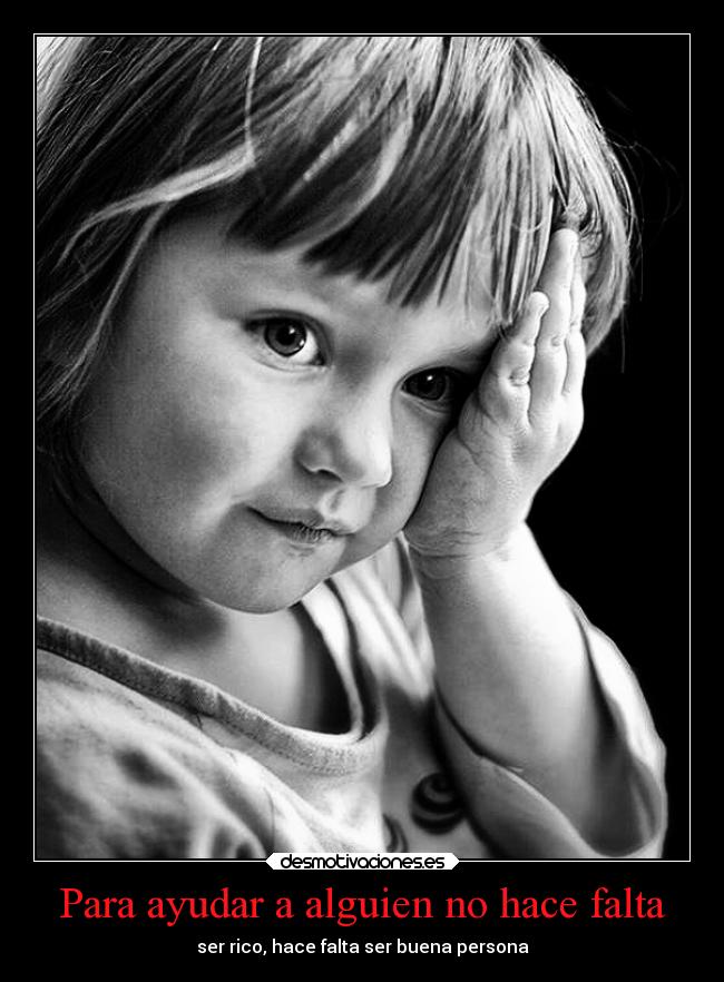Para ayudar a alguien no hace falta - ser rico, hace falta ser buena persona
