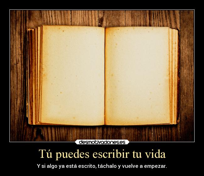 Tú puedes escribir tu vida - Y si algo ya está escrito, táchalo y vuelve a empezar.