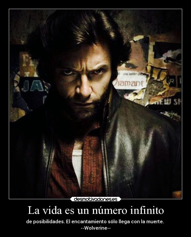 La vida es un número infinito - de posibilidades. El encantamiento sólo llega con la muerte.
--Wolverine--