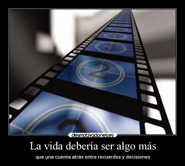 La vida debería ser algo más - que una cuenta atrás entre recuerdos y decisiones